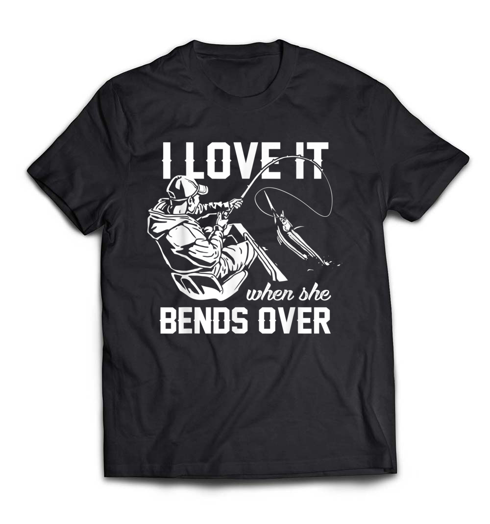 I Love It When She Bends Over Fishing T-Shirt: A Humorous Take on Angling